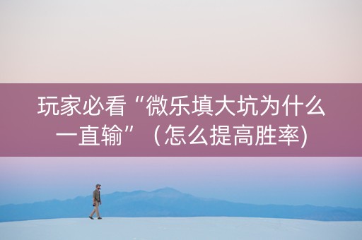 玩家必看“微乐填大坑为什么一直输”（怎么提高胜率)