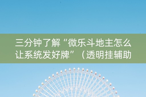 三分钟了解“微乐斗地主怎么让系统发好牌”（透明挂辅助器)