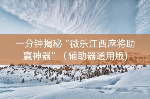一分钟揭秘“微乐江西麻将助赢神器”（辅助器通用版)
