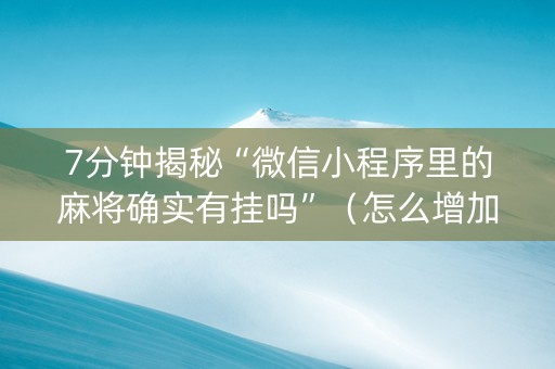 7分钟揭秘“微信小程序里的麻将确实有挂吗”（怎么增加胜率)