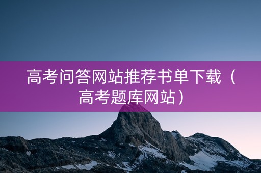 高考问答网站推荐书单下载（高考题库网站）