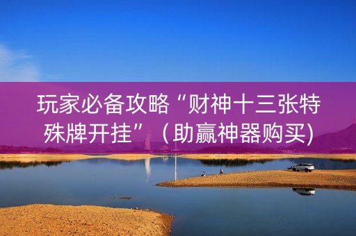 玩家必备攻略“财神十三张特殊牌开挂”（助赢神器购买)