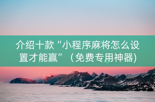 介绍十款“小程序麻将怎么设置才能赢”（免费专用神器)