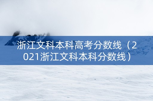浙江文科本科高考分数线（2021浙江文科本科分数线）