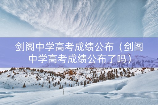 剑阁中学高考成绩公布（剑阁中学高考成绩公布了吗）
