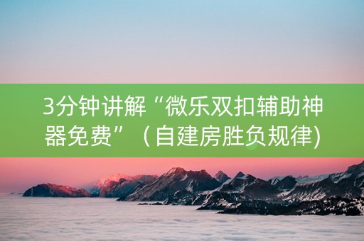 3分钟讲解“微乐双扣辅助神器免费”（自建房胜负规律)