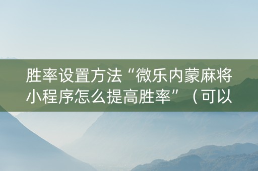 胜率设置方法“微乐内蒙麻将小程序怎么提高胜率”（可以设置输赢吗)