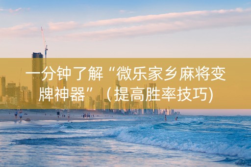 一分钟了解“微乐家乡麻将变牌神器”（提高胜率技巧)