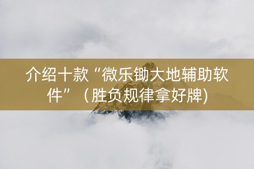 介绍十款“微乐锄大地辅助软件”（胜负规律拿好牌)
