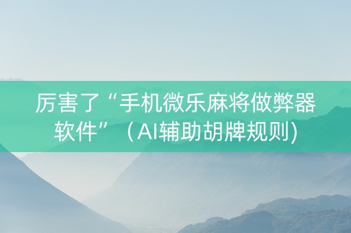 厉害了“手机微乐麻将做弊器软件”（AI辅助胡牌规则)