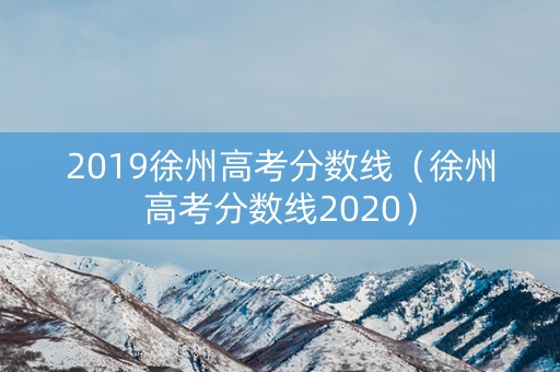 2019徐州高考分数线（徐州高考分数线2020）