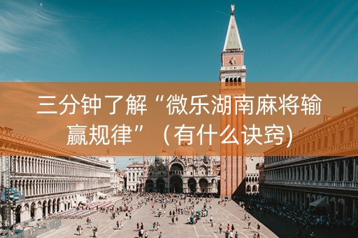 三分钟了解“微乐湖南麻将输赢规律”（有什么诀窍)