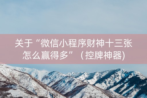 关于“微信小程序财神十三张怎么赢得多”（控牌神器)