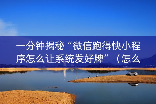 一分钟揭秘“微信跑得快小程序怎么让系统发好牌”（怎么调胜率)