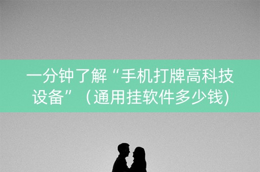 一分钟了解“手机打牌高科技设备”（通用挂软件多少钱)