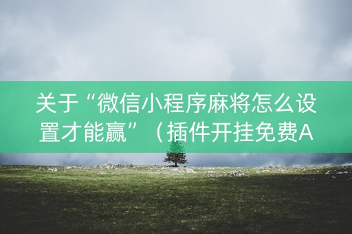 关于“微信小程序麻将怎么设置才能赢”（插件开挂免费AI)