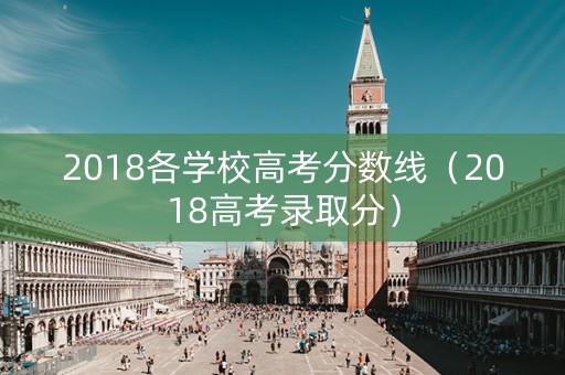 2018各学校高考分数线（2018高考录取分）