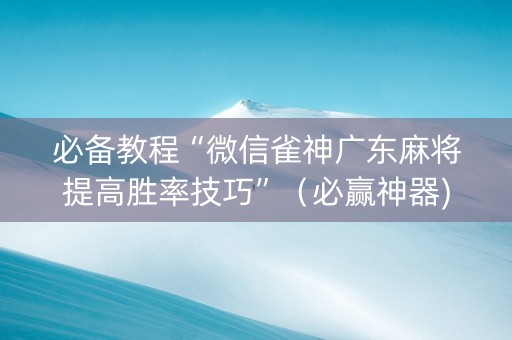 必备教程“微信雀神广东麻将提高胜率技巧”（必赢神器)