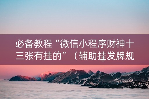 必备教程“微信小程序财神十三张有挂的”（辅助挂发牌规律)