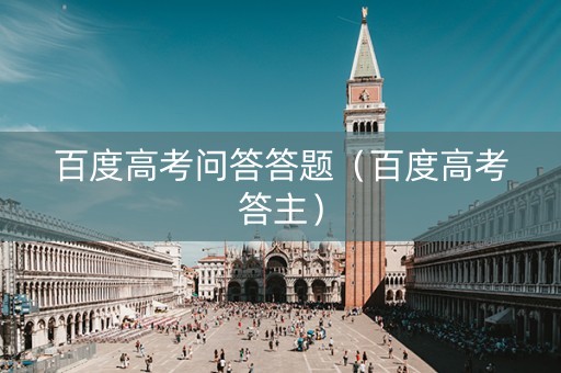 百度高考问答答题（百度高考答主）
