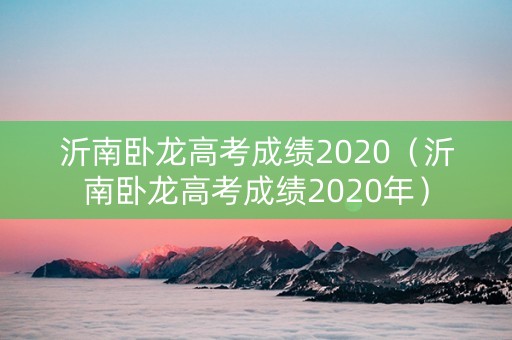沂南卧龙高考成绩2020（沂南卧龙高考成绩2020年）