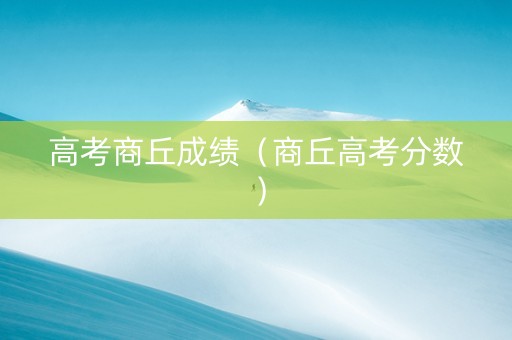 高考商丘成绩（商丘高考分数）