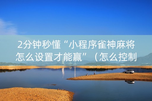 2分钟秒懂“小程序雀神麻将怎么设置才能赢”（怎么控制输赢)