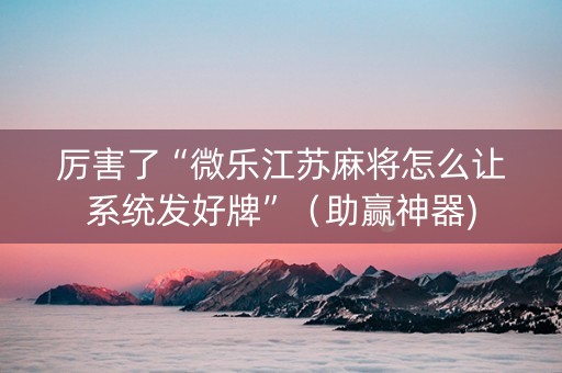 厉害了“微乐江苏麻将怎么让系统发好牌”（助赢神器)