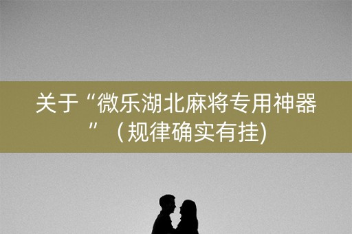 关于“微乐湖北麻将专用神器”（规律确实有挂)