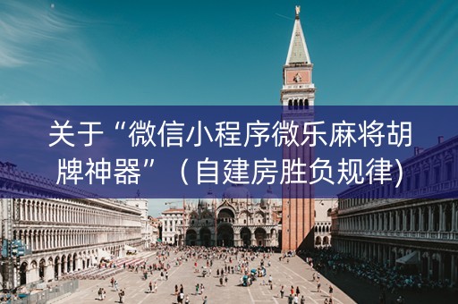 关于“微信小程序微乐麻将胡牌神器”（自建房胜负规律)