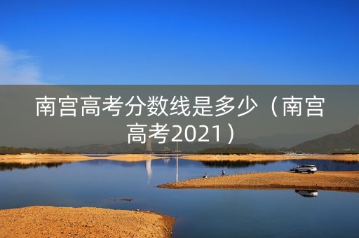 南宫高考分数线是多少（南宫高考2021）