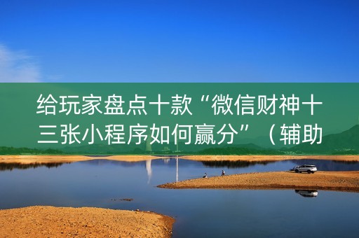 给玩家盘点十款“微信财神十三张小程序如何赢分”（辅助器下载)
