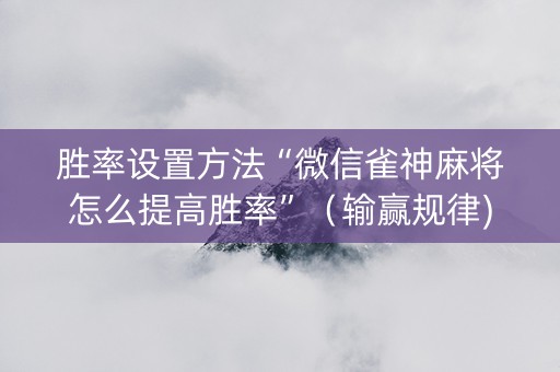 胜率设置方法“微信雀神麻将怎么提高胜率”（输赢规律)