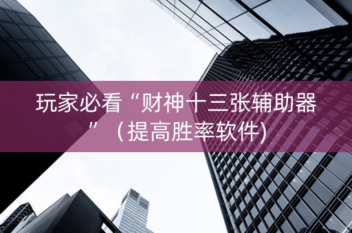 玩家必看“财神十三张辅助器”（提高胜率软件)