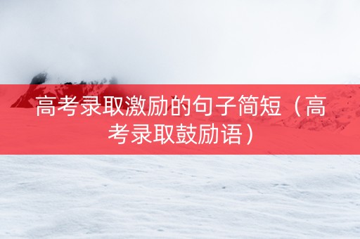 高考录取激励的句子简短（高考录取鼓励语）