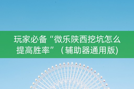 玩家必备“微乐陕西挖坑怎么提高胜率”（辅助器通用版)