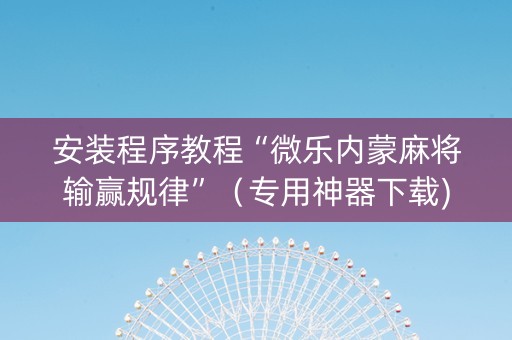 安装程序教程“微乐内蒙麻将输赢规律”（专用神器下载)