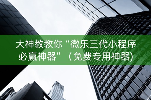 大神教教你“微乐三代小程序必赢神器”（免费专用神器)