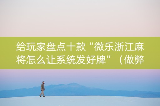 给玩家盘点十款“微乐浙江麻将怎么让系统发好牌”（做弊器软件下载)