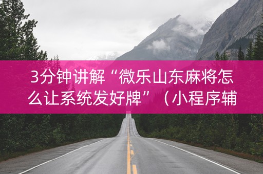 3分钟讲解“微乐山东麻将怎么让系统发好牌”（小程序辅助软件)