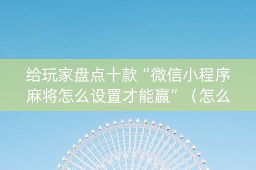 给玩家盘点十款“微信小程序麻将怎么设置才能赢”（怎么增加胜率)