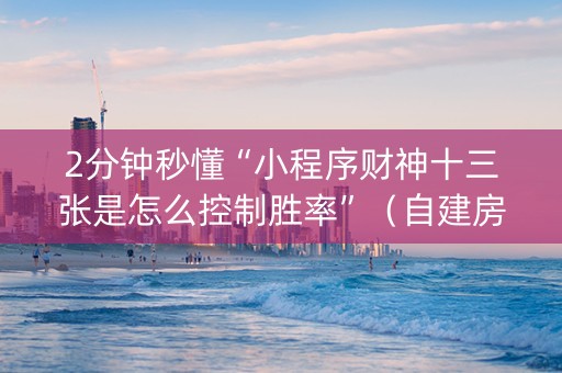 2分钟秒懂“小程序财神十三张是怎么控制胜率”（自建房怎么拿好牌)