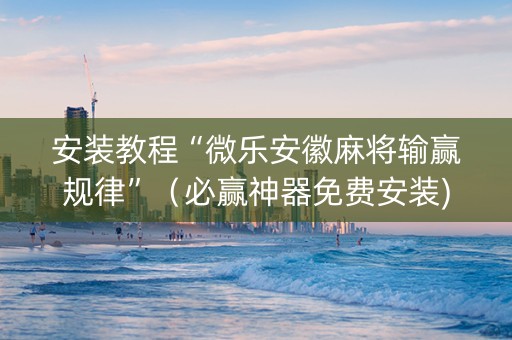 安装教程“微乐安徽麻将输赢规律”（必赢神器免费安装)