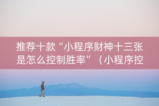 推荐十款“小程序财神十三张是怎么控制胜率”（小程序控牌器)