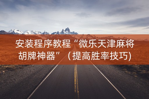 安装程序教程“微乐天津麻将胡牌神器”（提高胜率技巧)