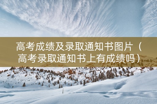 高考成绩及录取通知书图片（高考录取通知书上有成绩吗）
