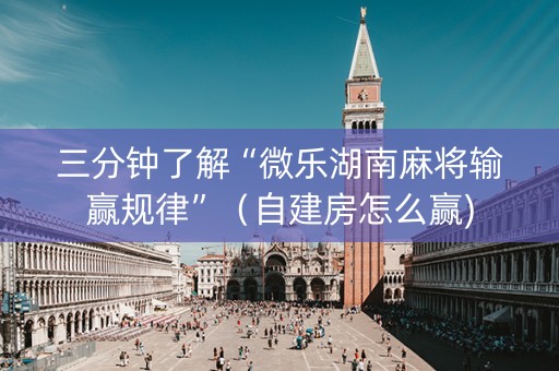 三分钟了解“微乐湖南麻将输赢规律”（自建房怎么赢)