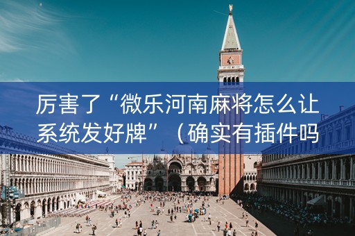 厉害了“微乐河南麻将怎么让系统发好牌”（确实有插件吗)