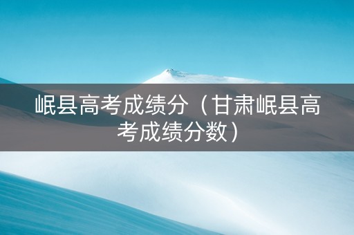 岷县高考成绩分（甘肃岷县高考成绩分数）