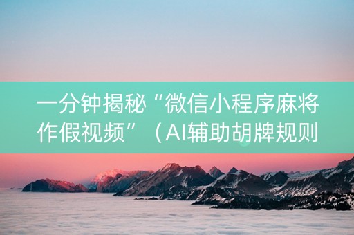 一分钟揭秘“微信小程序麻将作假视频”（AI辅助胡牌规则)